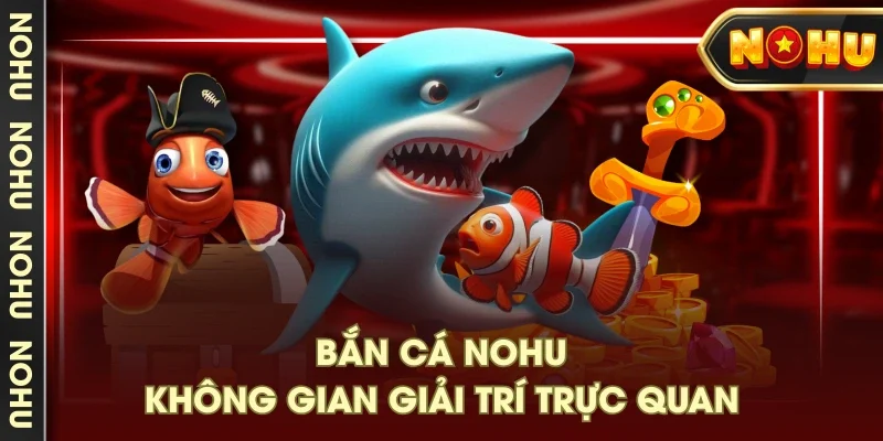 Bắn cá NOHU không gian giải trí trực quan Bắn cá NOHU không gian giải trí trực quan