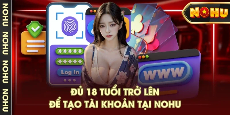 Đủ 18 tuổi trở lên để tạo tài khoản tại NOHU