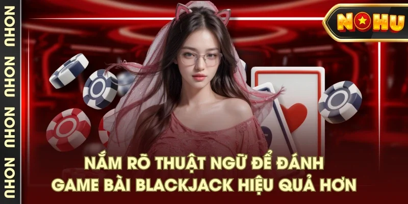 Nắm rõ thuật ngữ để đánh game bài Blackjack hiệu quả hơn Nắm rõ thuật ngữ để đánh game bài Blackjack hiệu quả hơn
