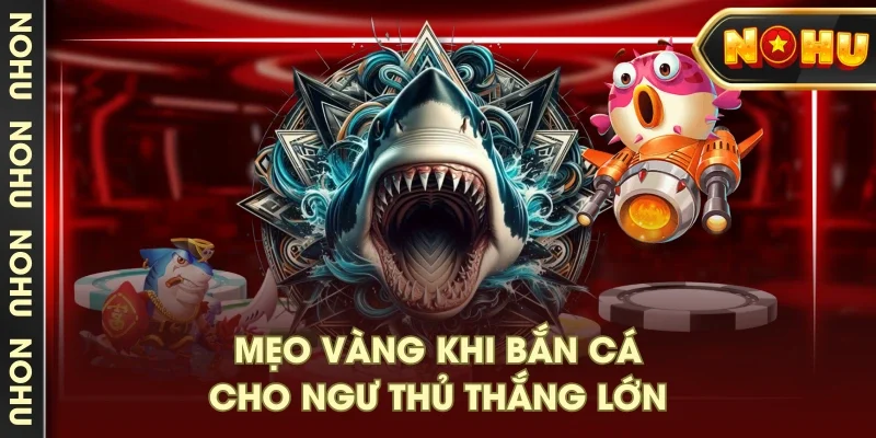 Mẹo vàng khi bắn cá cho ngư thủ thắng lớn Mẹo vàng khi bắn cá cho ngư thủ thắng lớn