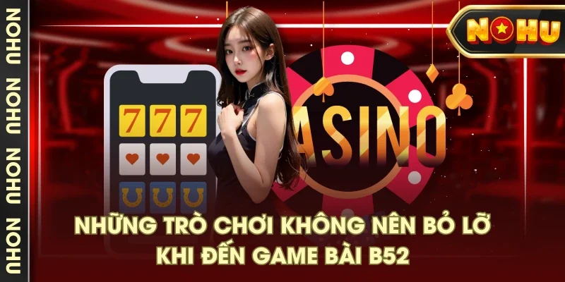 Những trò chơi không nên bỏ lỡ khi đến game bài B52